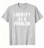 I Identify As A Problem | Funny Sarcastic T-Shirt