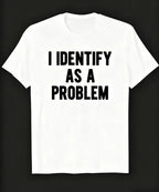 I Identify As A Problem | Funny Sarcastic T-Shirt